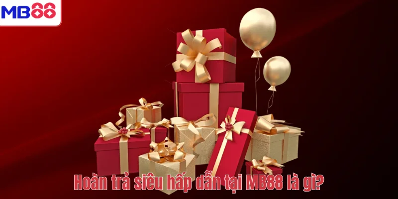 Hoàn trả siêu hấp dẫn tại MB88 là gì?